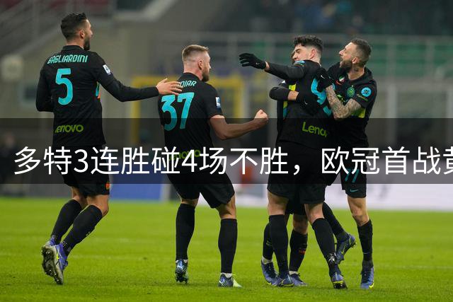 多特3连胜碰4场不胜，欧冠首战黄潜有杀招