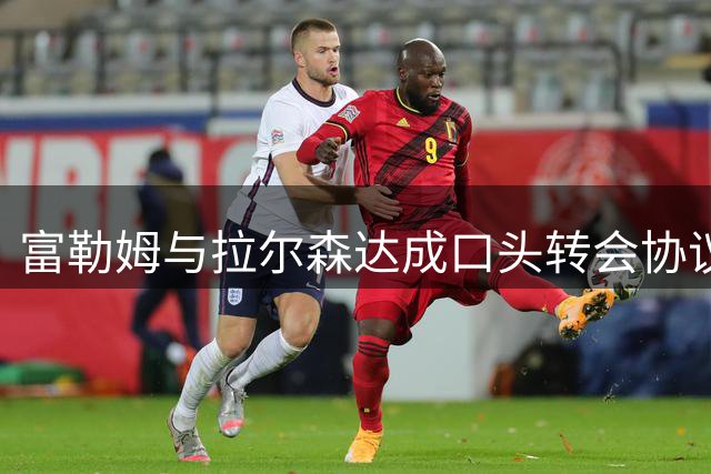 富勒姆与拉尔森达成口头转会协议，转会费2500万欧元